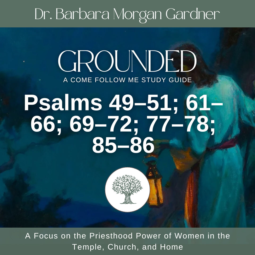 Psalms 49–51; 61–66; 69–72; 77–78; 85–86 | Grounded: A Come Follow Me Study Guide